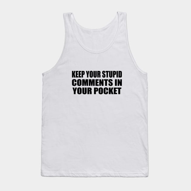 Keep Your Stupid Comments in Your Pocket Tank Top by DinaShalash